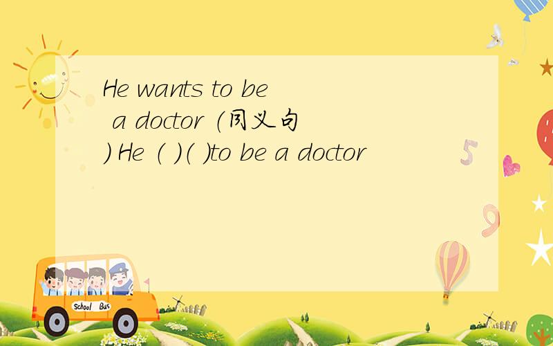 He wants to be a doctor （同义句） He （ ）（ ）to be a doctor