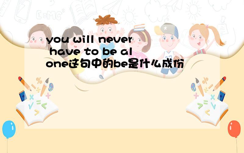 you will never have to be alone这句中的be是什么成份