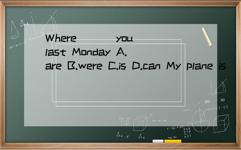 Where ( ) you last Monday A.are B.were C.is D.can My plane is ( ) the tree I can't get it