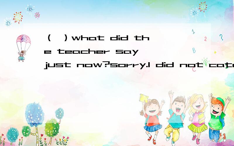 （ ）what did the teacher say just now?sorry.l did not catch it.l___something else.A.think B.will think C.was thinking D.had thought