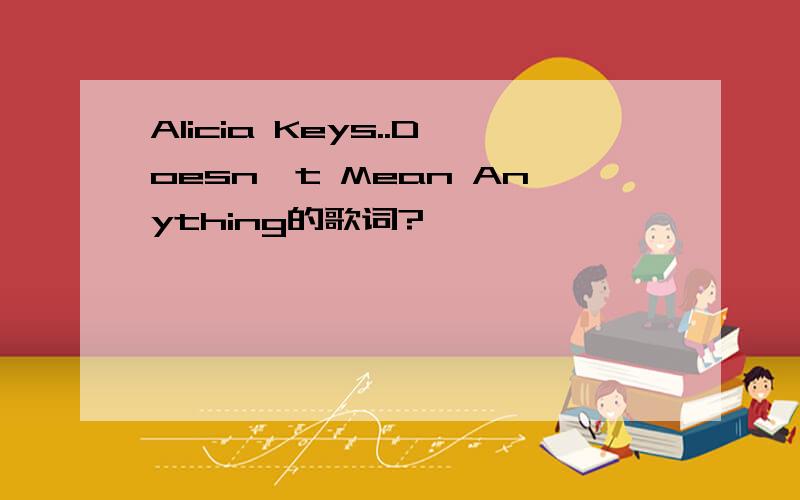 Alicia Keys..Doesn't Mean Anything的歌词?