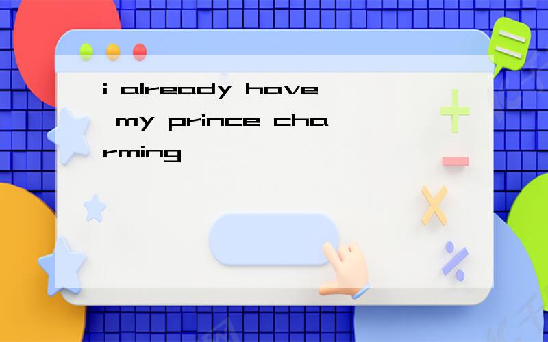 i already have my prince charming