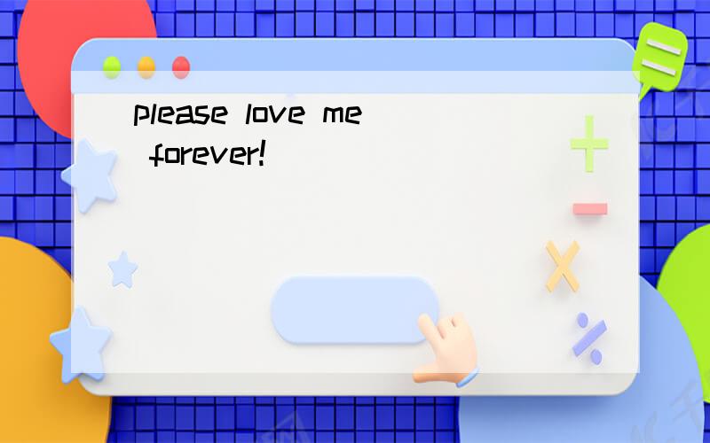 please love me forever!
