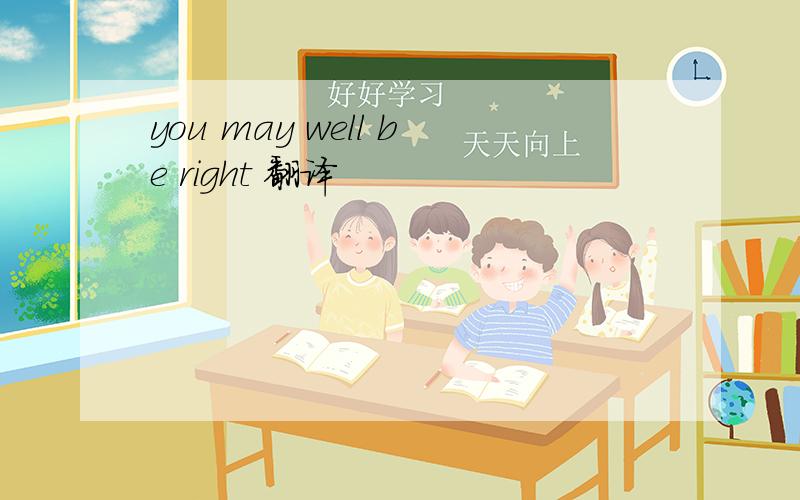 you may well be right 翻译