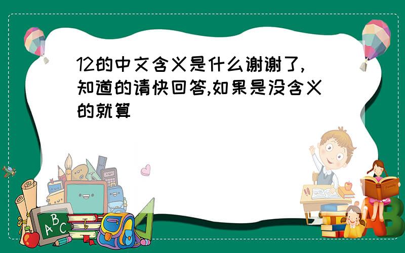 12的中文含义是什么谢谢了,知道的请快回答,如果是没含义的就算