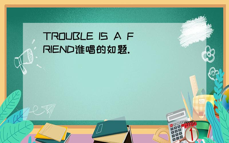 TROUBLE IS A FRIEND谁唱的如题.