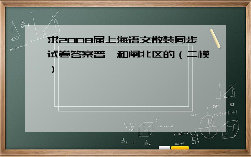 求2008届上海语文散装同步试卷答案普陀和闸北区的（二模）