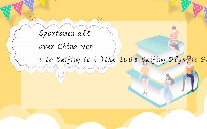 Sportsmen all over China went to Beijing to ( )the 2008 Beijing Olympic Games.A.attend B.enter for C.take part in D.join