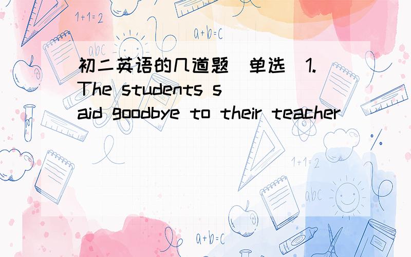 初二英语的几道题（单选）1.The students said goodbye to their teacher ____ the class .1.at the beginning of 2.in the end of 3.at the end of 4.in the middle of 3.这道题为什么选 3 而不选 2 at the end of 和 in the end of 有何区