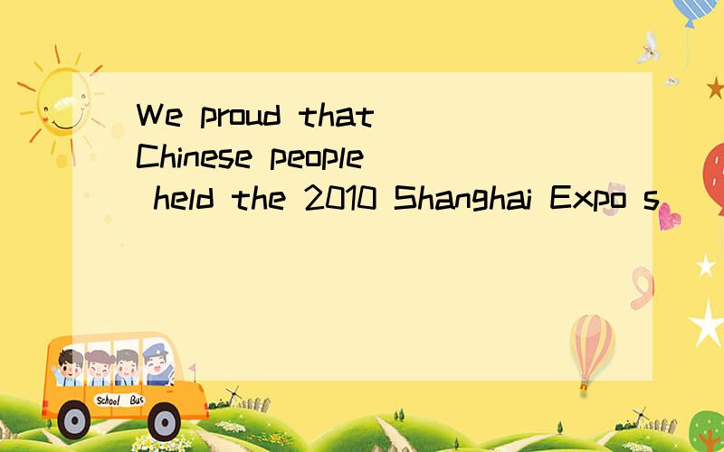 We proud that Chinese people held the 2010 Shanghai Expo s___