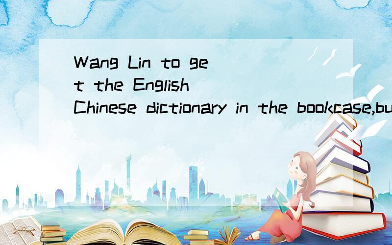 Wang Lin to get the English Chinese dictionary in the bookcase,but she could not.A.dislikedB.forgot C.enjoyed D.tried