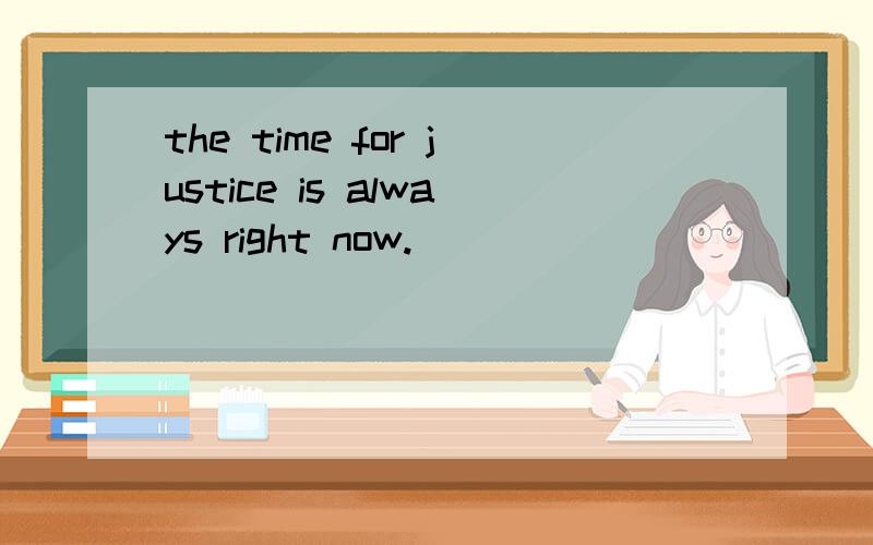 the time for justice is always right now.