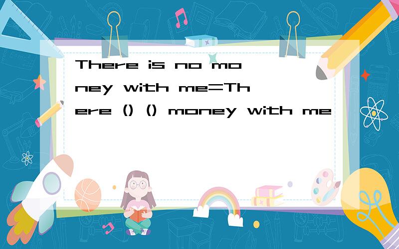 There is no money with me=There () () money with me