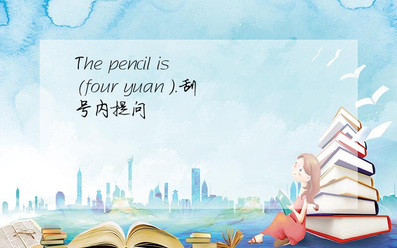 The pencil is (four yuan ).刮号内提问