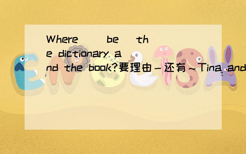 Where ＿(be) the dictionary and the book?要理由－还有～Tina and David ＿sister and brother.   ~搞不懂,如果主语是两人,要不要第三人称,或are ,is.求解～
