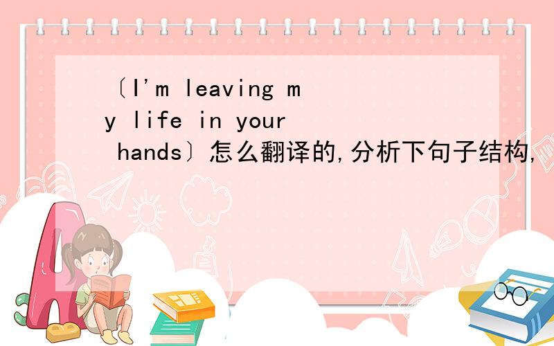 〔I'm leaving my life in your hands〕怎么翻译的,分析下句子结构,