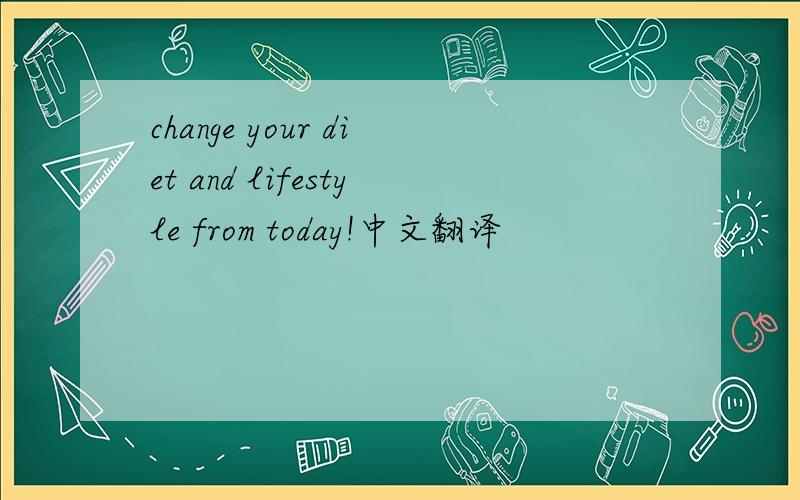 change your diet and lifestyle from today!中文翻译
