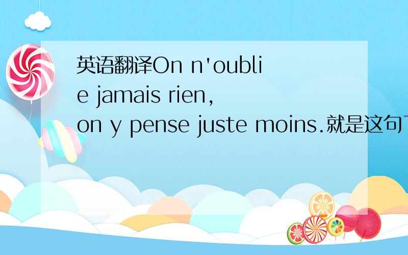 英语翻译On n'oublie jamais rien,on y pense juste moins.就是这句了.求翻译阿阿