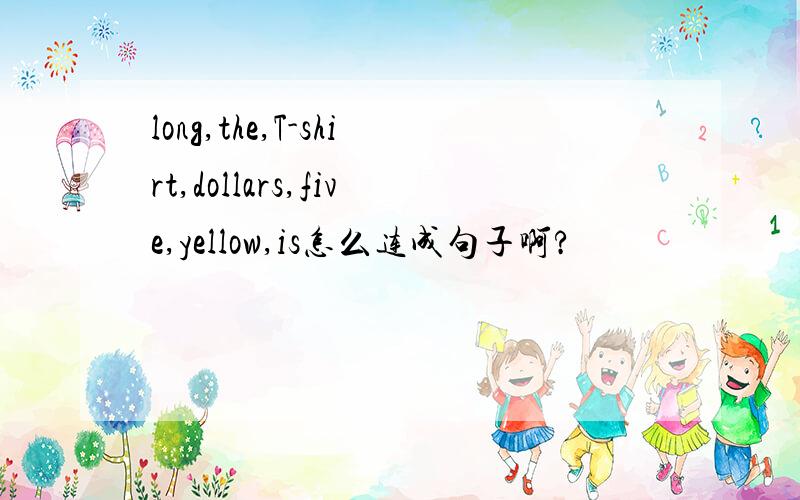 long,the,T-shirt,dollars,five,yellow,is怎么连成句子啊?