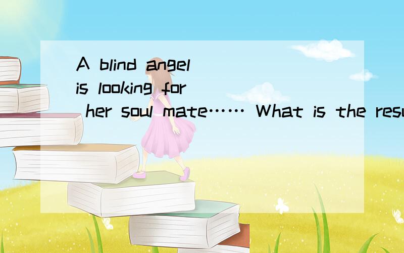 A blind angel is looking for her soul mate…… What is the result?So sad 谁知道!