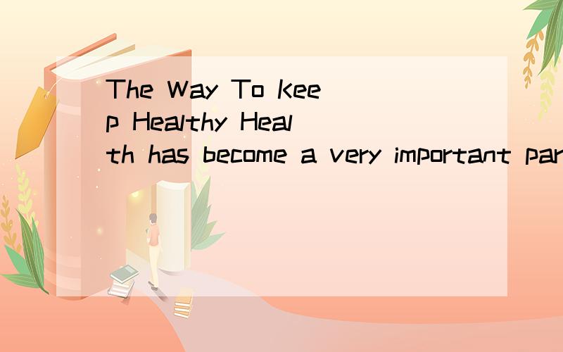 The Way To Keep Healthy Health has become a very important part of our life,and there are many ways意思