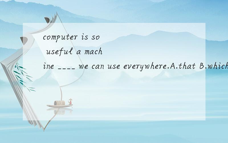 computer is so useful a machine ____ we can use everywhere.A.that B.which C.as D.what