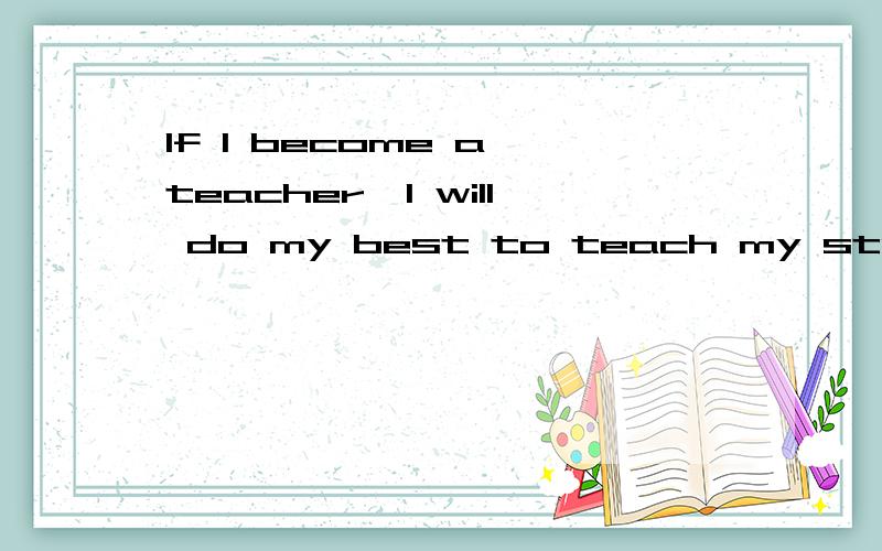 If I become a teacher,I will do my best to teach my students w____（根据首字母填单词）