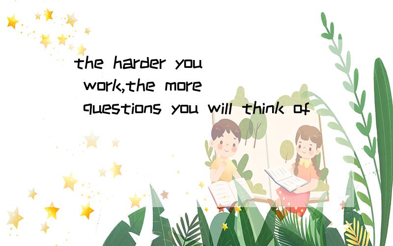 the harder you work,the more questions you will think of _____为什么答案是to ask 而不是asking