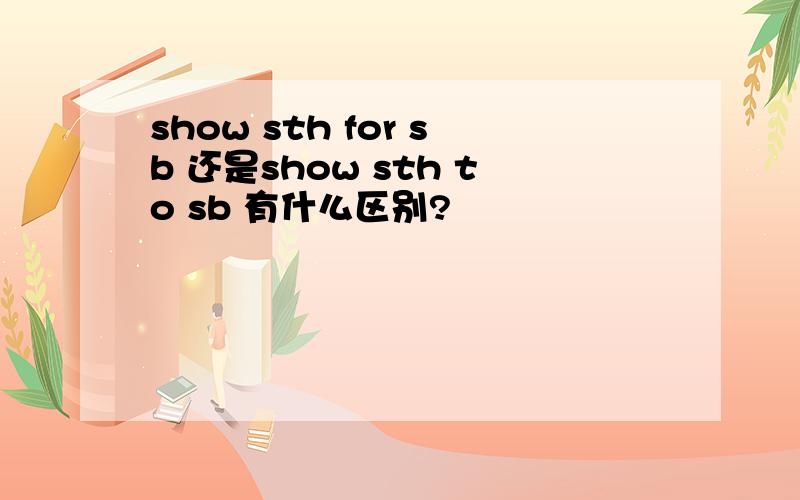 show sth for sb 还是show sth to sb 有什么区别?