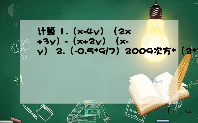 计算 1.（x-4y）（2x+3y）-（x+2y）（x-y） 2.（-0.5*9/7）2009次方*（2*7/9）2008次方计算 1.（x-4y）（2x+3y）-（x+2y）（x-y）2.（-0.5*9/7）2009次方*（2*7/9）2008次方3.（2x+y+3z）（2x+y-3z）
