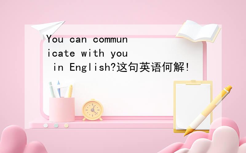 You can communicate with you in English?这句英语何解!