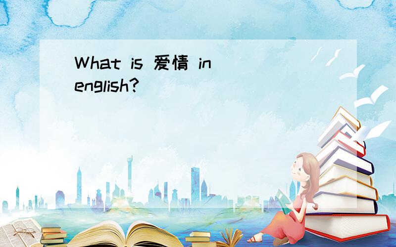 What is 爱情 in english?