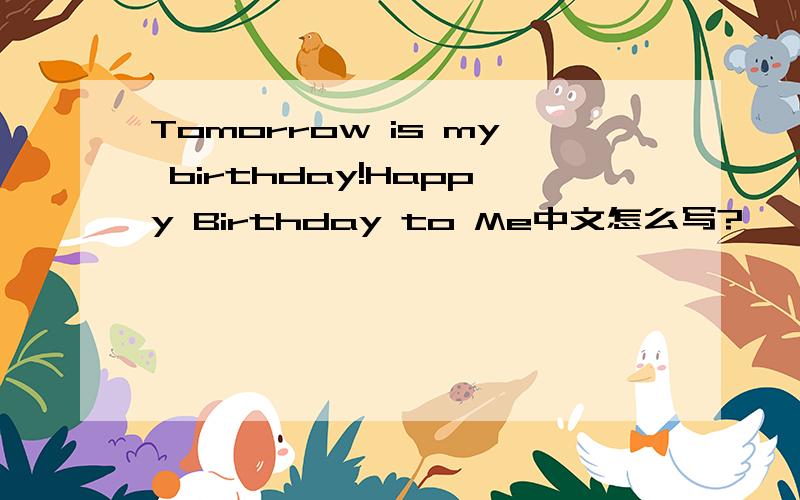 Tomorrow is my birthday!Happy Birthday to Me中文怎么写?