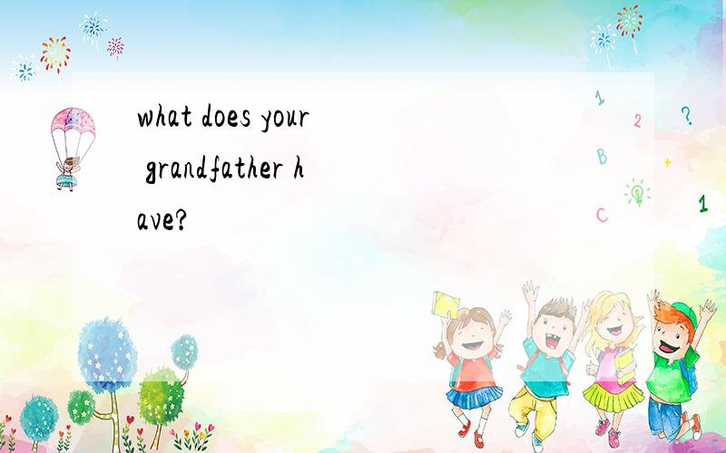 what does your grandfather have?