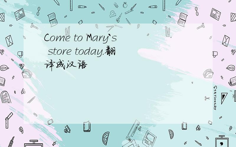 Come to Mary`s store today.翻译成汉语