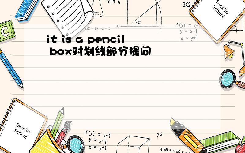 it is a pencil box对划线部分提问