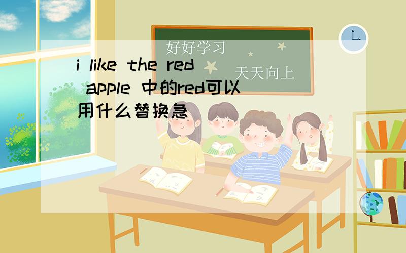 i like the red apple 中的red可以用什么替换急