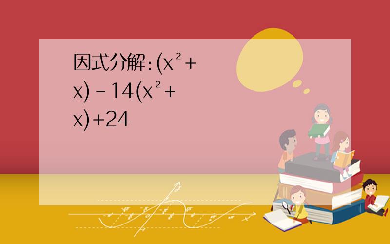 因式分解:(x²+x)-14(x²+x)+24