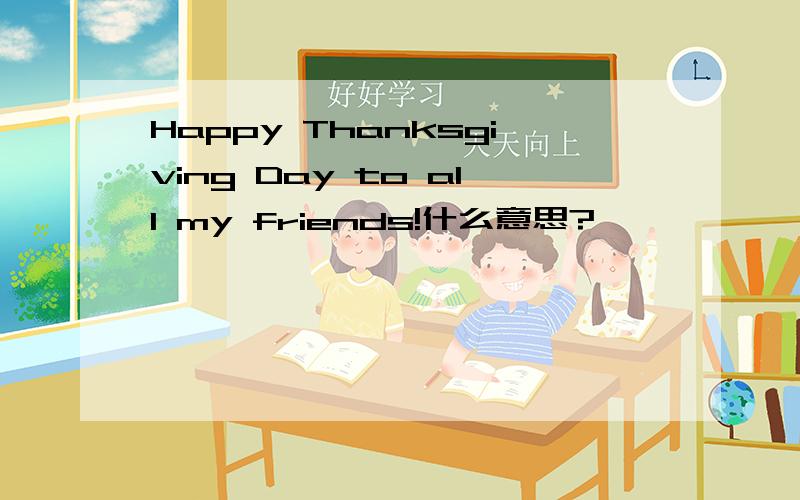 Happy Thanksgiving Day to all my friends!什么意思?