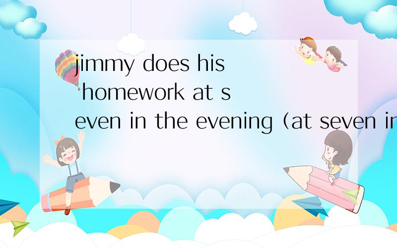 jimmy does his homework at seven in the evening（at seven in the evening划线)