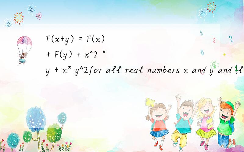 F(x+y) = F(x) + F(y) + x^2 *y + x* y^2for all real numbers x and y and ,lim x->0 F(x)/x = 1 求F'(x) = F‘（X） = 1 .作业最后一题了..暗示:F'(x) = lim h->0 F(x+h) - f(x) / h等式就变成 F(x+y) - F(x) = F(y) + x^2y + xy^2