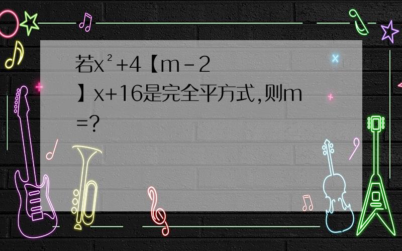 若x²+4【m-2】x+16是完全平方式,则m=?