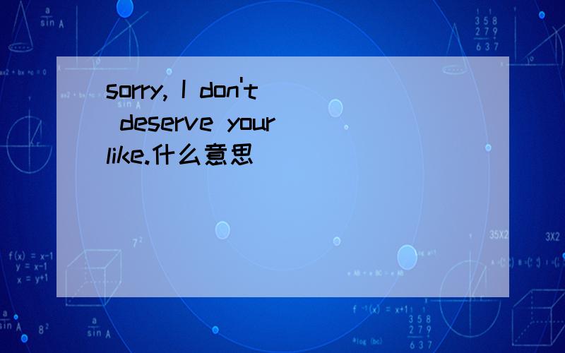 sorry, I don't deserve your like.什么意思