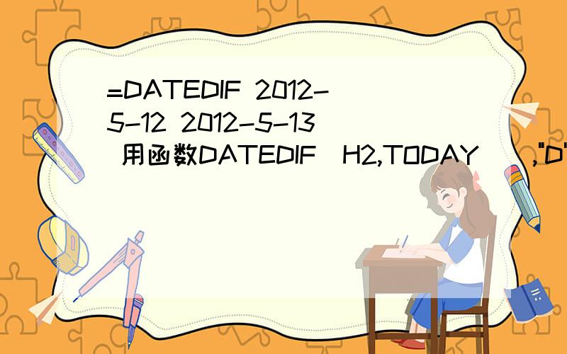 =DATEDIF 2012-5-12 2012-5-13 用函数DATEDIF(H2,TODAY(),