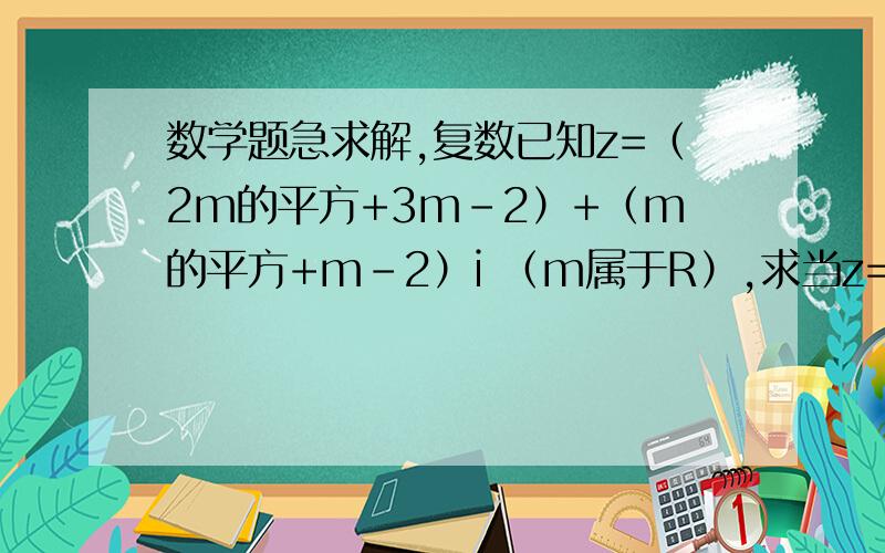 数学题急求解,复数已知z=（2m的平方+3m-2）+（m的平方+m-2）i （m属于R）,求当z=0时,m的值.