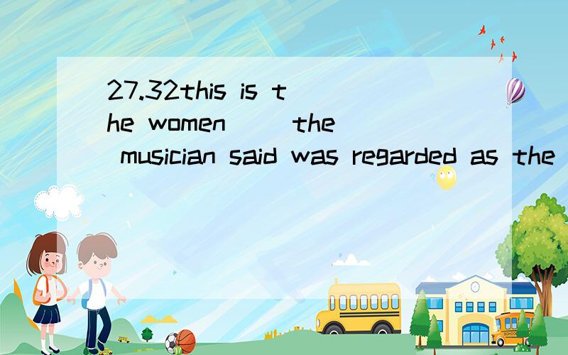 27.32this is the women __the musician said was regarded as the best pianist in the countrya.whomb.whosec.whod.which