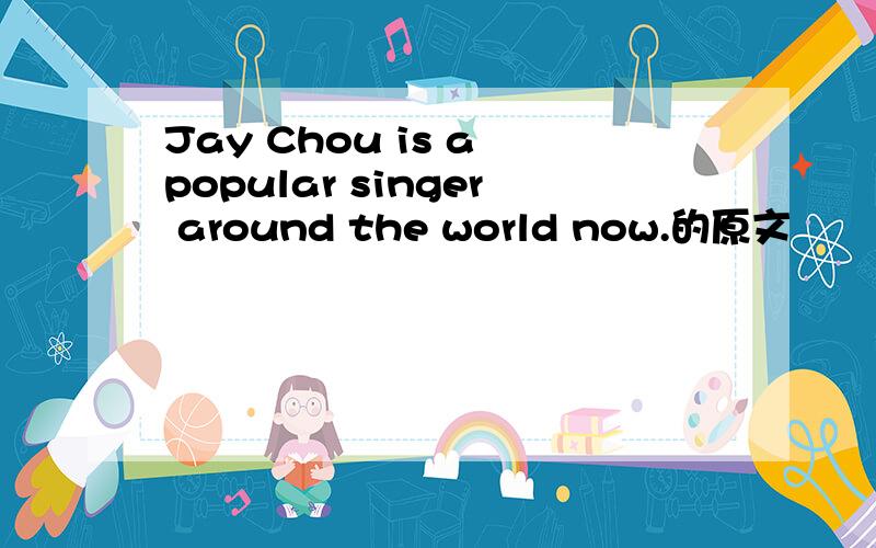 Jay Chou is a popular singer around the world now.的原文
