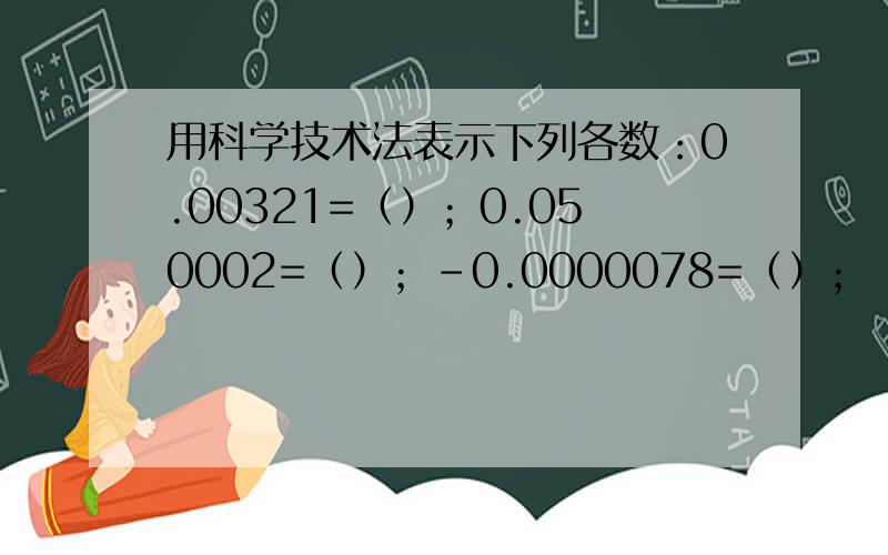 用科学技术法表示下列各数：0.00321=（）；0.050002=（）；-0.0000078=（）；