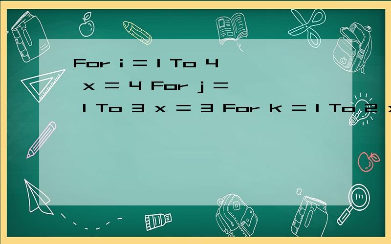 For i = 1 To 4 x = 4 For j = 1 To 3 x = 3 For k = 1 To 2 x = x + 6 Next k Next j Next i X=15?为什么