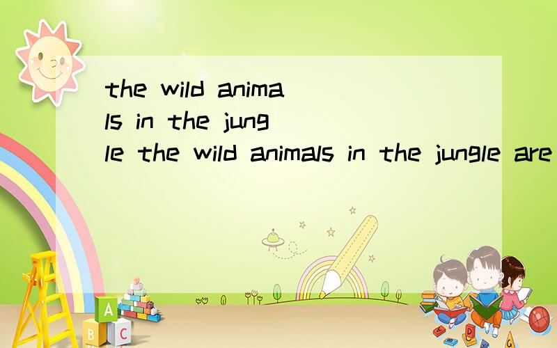 the wild animals in the jungle the wild animals in the jungle are in danger .The bulletin announcedfanyi
